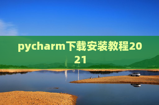 pycharm下载安装教程2021 pycharm下载安装教程2021